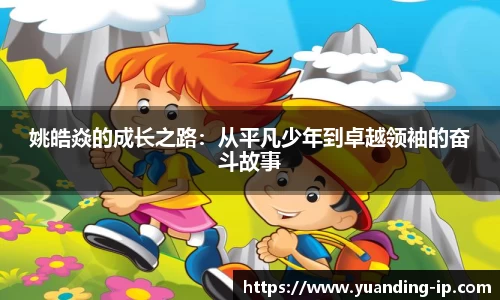 姚皓焱的成长之路：从平凡少年到卓越领袖的奋斗故事