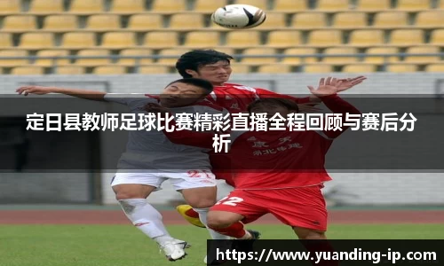 定日县教师足球比赛精彩直播全程回顾与赛后分析