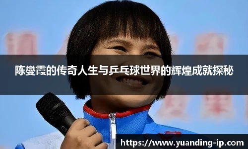 陈燮霞的传奇人生与乒乓球世界的辉煌成就探秘