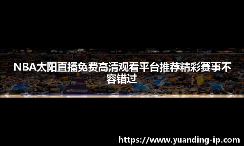 NBA太阳直播免费高清观看平台推荐精彩赛事不容错过