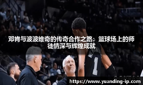 邓肯与波波维奇的传奇合作之路：篮球场上的师徒情深与辉煌成就