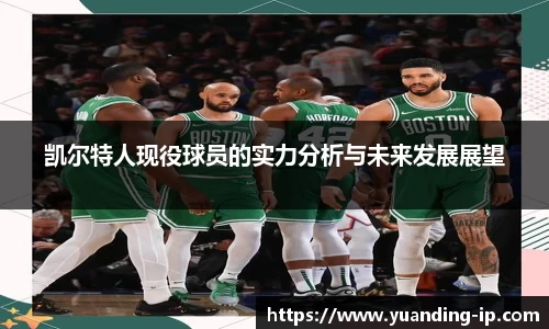 凯尔特人现役球员的实力分析与未来发展展望