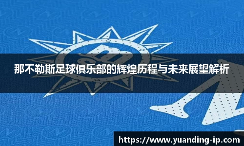 那不勒斯足球俱乐部的辉煌历程与未来展望解析