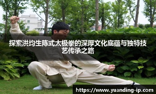 探索洪均生陈式太极拳的深厚文化底蕴与独特技艺传承之路