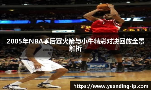 2005年NBA季后赛火箭与小牛精彩对决回放全景解析