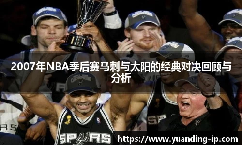 2007年NBA季后赛马刺与太阳的经典对决回顾与分析