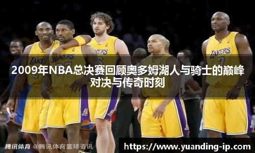2009年NBA总决赛回顾奥多姆湖人与骑士的巅峰对决与传奇时刻