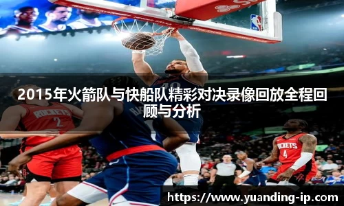 2015年火箭队与快船队精彩对决录像回放全程回顾与分析
